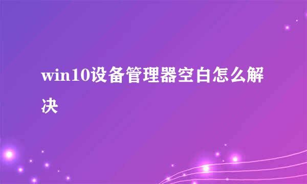 win10设备管理器空白怎么解决