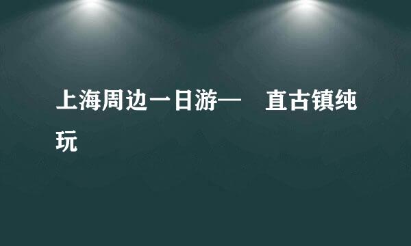 上海周边一日游—甪直古镇纯玩