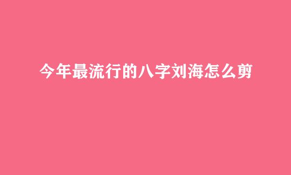 今年最流行的八字刘海怎么剪