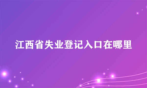 江西省失业登记入口在哪里