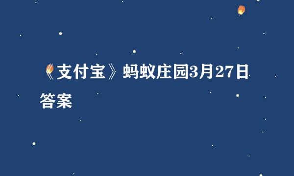 《支付宝》蚂蚁庄园3月27日答案