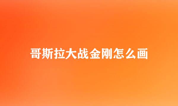 哥斯拉大战金刚怎么画