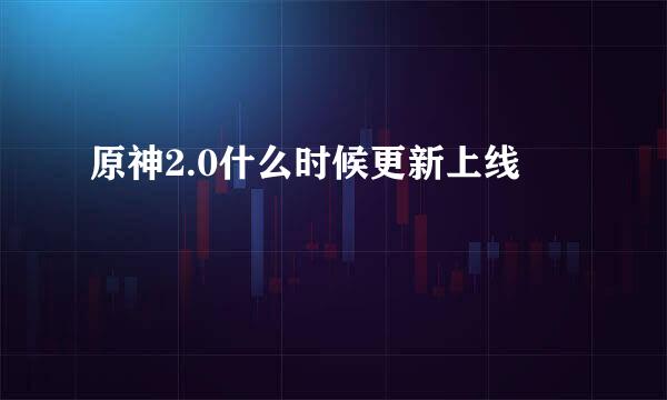 原神2.0什么时候更新上线