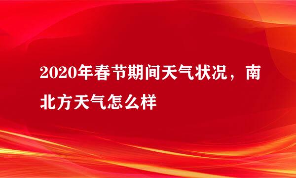 2020年春节期间天气状况，南北方天气怎么样
