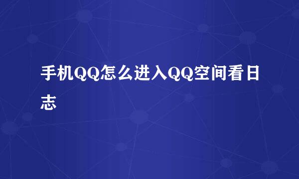 手机QQ怎么进入QQ空间看日志