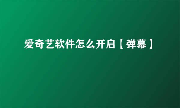 爱奇艺软件怎么开启【弹幕】