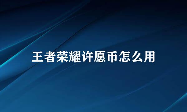王者荣耀许愿币怎么用