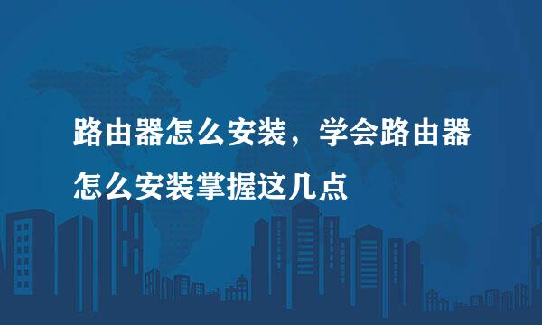 路由器怎么安装，学会路由器怎么安装掌握这几点