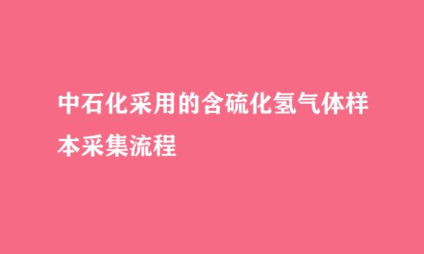 中石化采用的含硫化氢气体样本采集流程