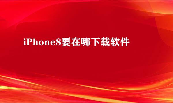 iPhone8要在哪下载软件