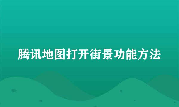 腾讯地图打开街景功能方法