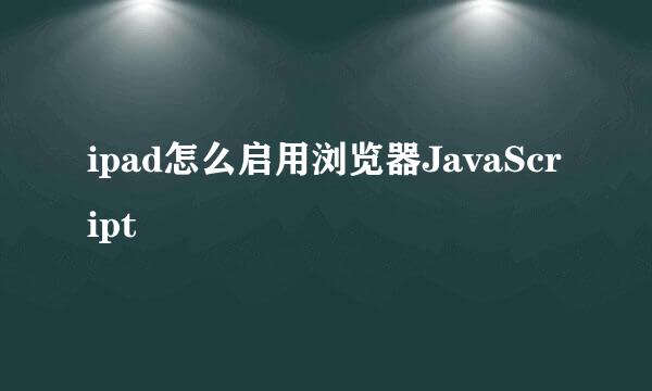 ipad怎么启用浏览器JavaScript