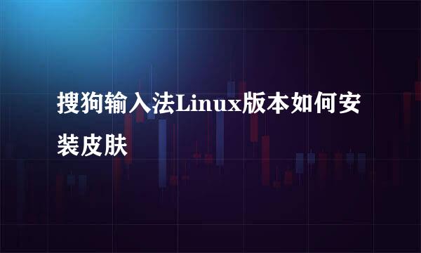 搜狗输入法Linux版本如何安装皮肤