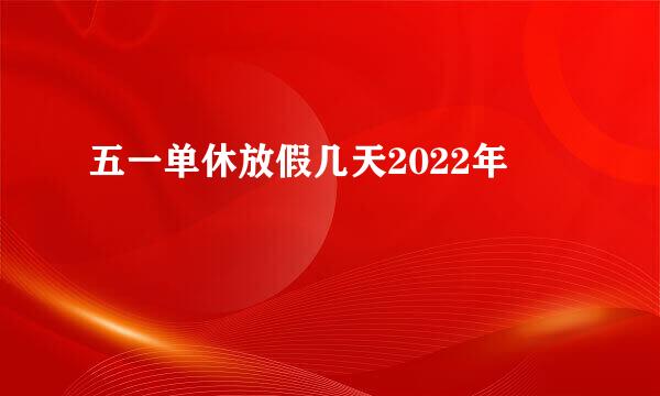 五一单休放假几天2022年