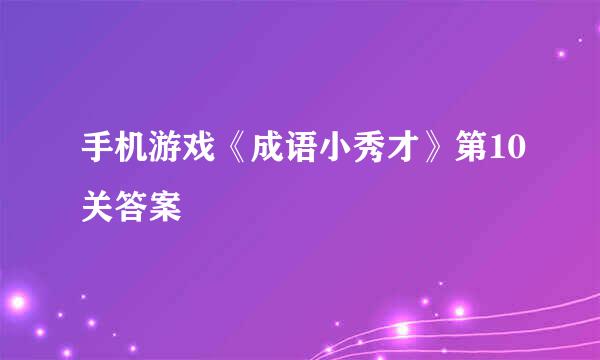 手机游戏《成语小秀才》第10关答案