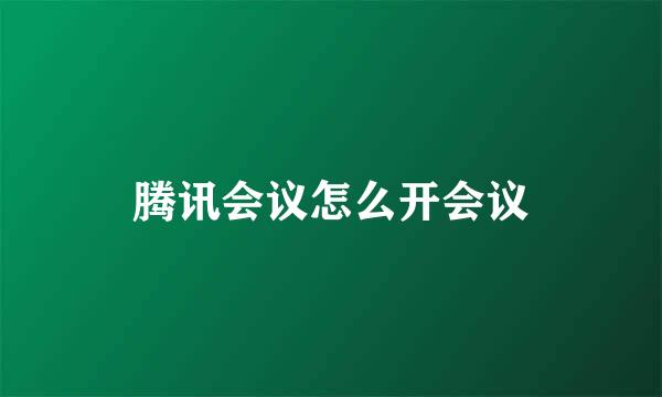 腾讯会议怎么开会议