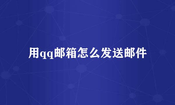 用qq邮箱怎么发送邮件