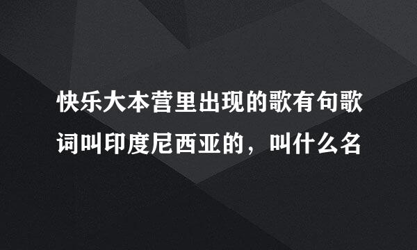 快乐大本营里出现的歌有句歌词叫印度尼西亚的，叫什么名