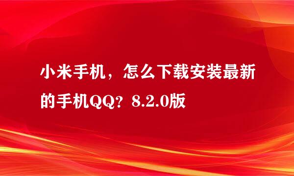 小米手机，怎么下载安装最新的手机QQ？8.2.0版