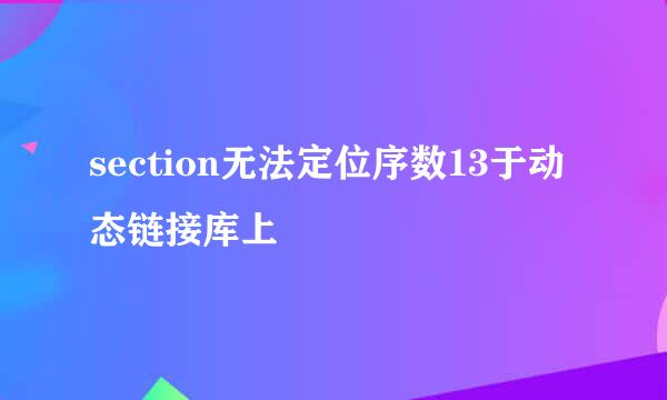 section无法定位序数13于动态链接库上