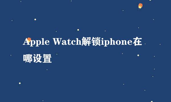 Apple Watch解锁iphone在哪设置