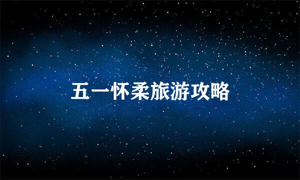 五一怀柔旅游攻略