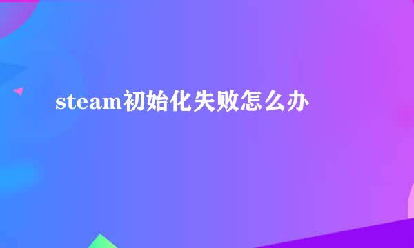 steam初始化失败怎么办