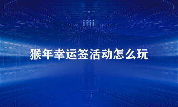 猴年幸运签活动怎么玩