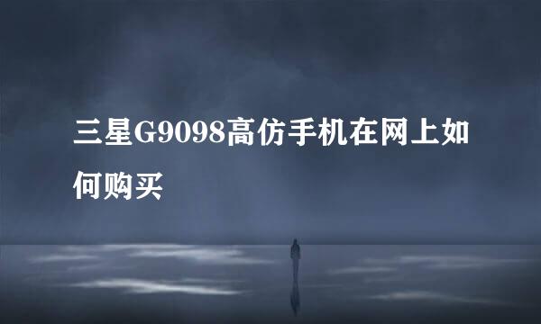 三星G9098高仿手机在网上如何购买