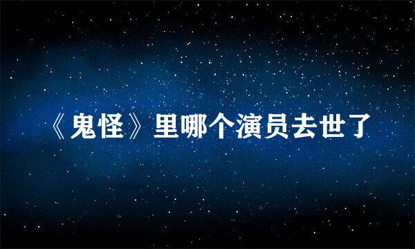 《鬼怪》里哪个演员去世了