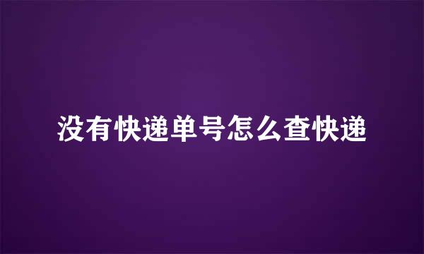 没有快递单号怎么查快递