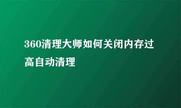 360清理大师如何关闭内存过高自动清理