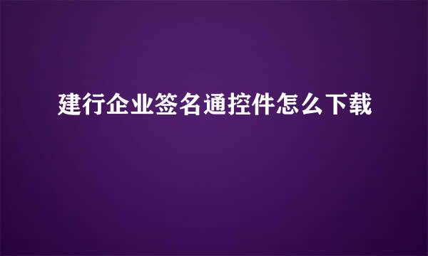 建行企业签名通控件怎么下载