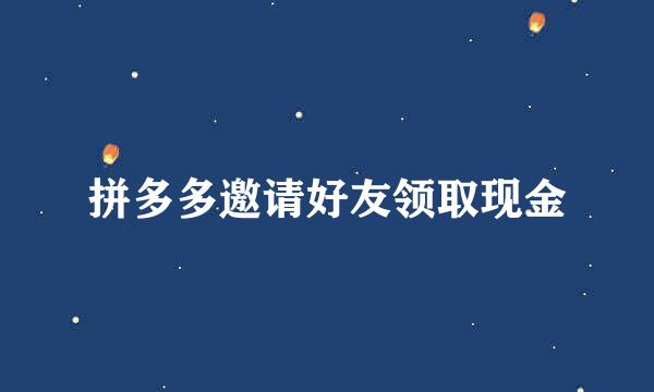 拼多多邀请好友领取现金