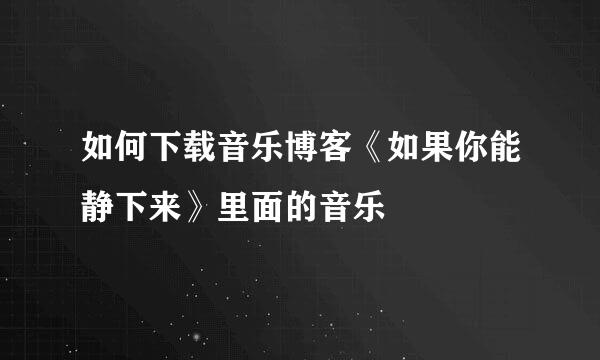 如何下载音乐博客《如果你能静下来》里面的音乐
