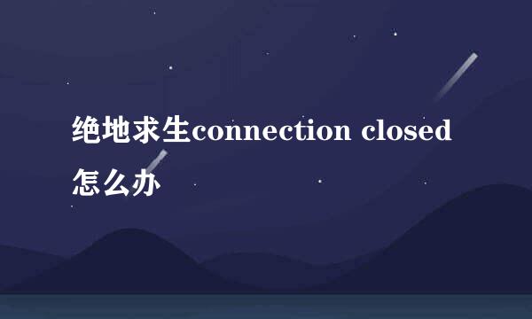 绝地求生connection closed怎么办