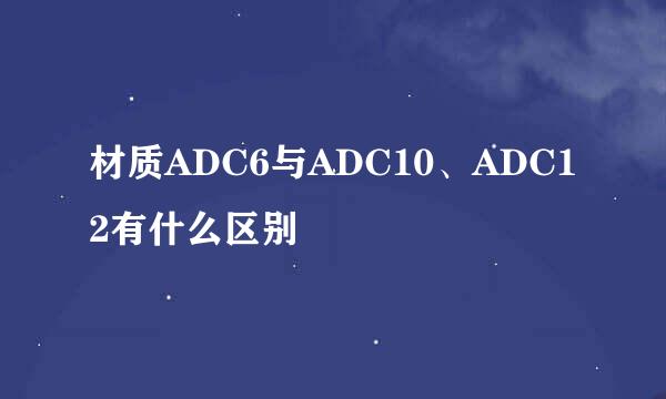 材质ADC6与ADC10、ADC12有什么区别