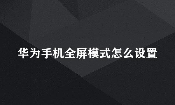 华为手机全屏模式怎么设置