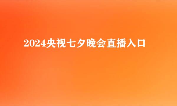 2024央视七夕晚会直播入口