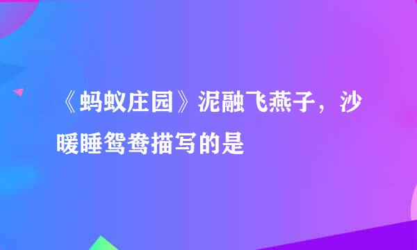 《蚂蚁庄园》泥融飞燕子，沙暖睡鸳鸯描写的是
