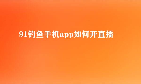 91钓鱼手机app如何开直播
