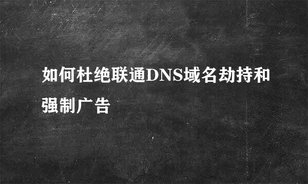 如何杜绝联通DNS域名劫持和强制广告
