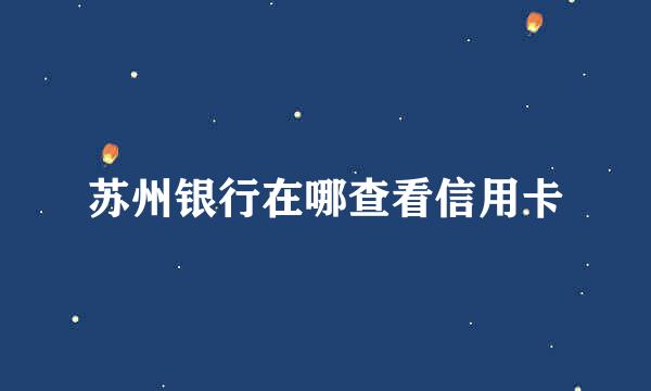 苏州银行在哪查看信用卡