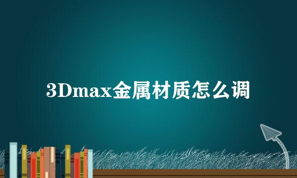 3Dmax金属材质怎么调