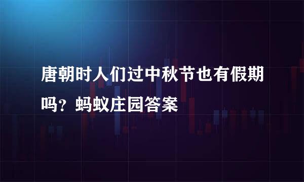 唐朝时人们过中秋节也有假期吗？蚂蚁庄园答案