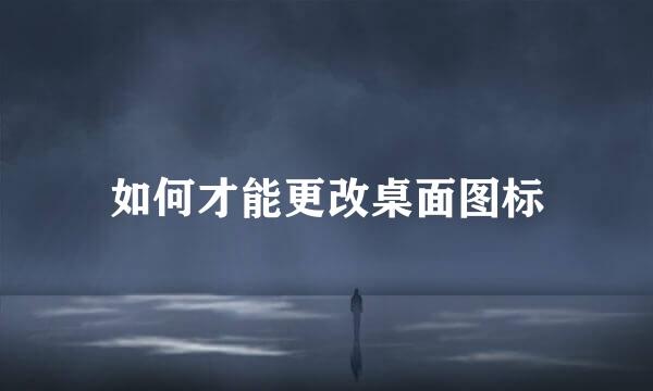 如何才能更改桌面图标