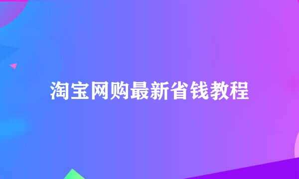 淘宝网购最新省钱教程