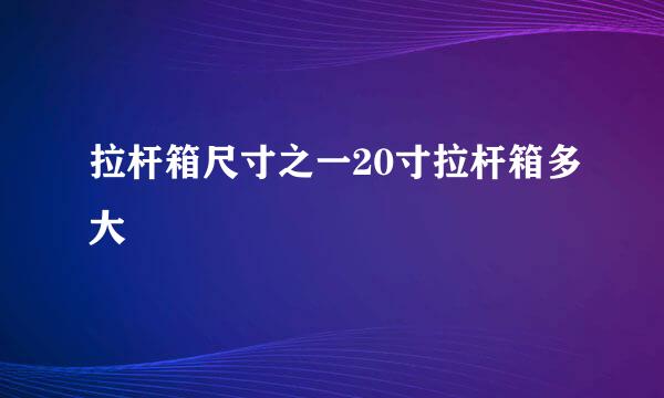 拉杆箱尺寸之一20寸拉杆箱多大