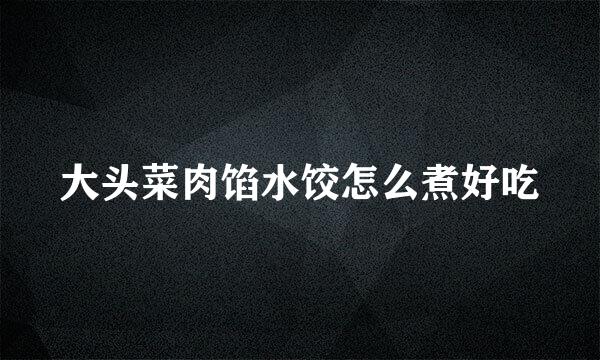 大头菜肉馅水饺怎么煮好吃