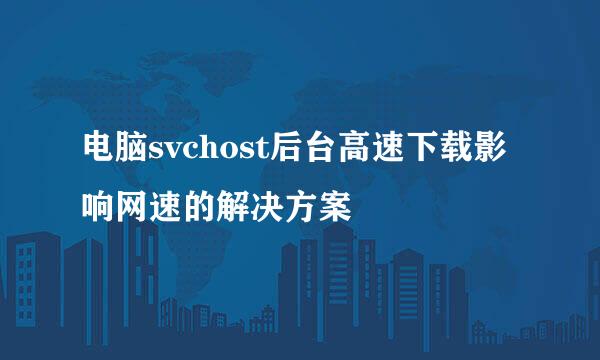 电脑svchost后台高速下载影响网速的解决方案